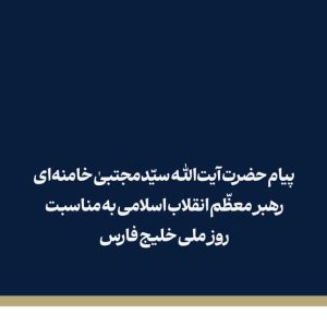 پیام رهبر انقلاب :علمدار سوم؛ متن کامل پیام حضرت آیت الله سیّدمجتبی حسینی خامنه ایی رهبر انقلاب | به مناسبت روز ملی خلیج فارس